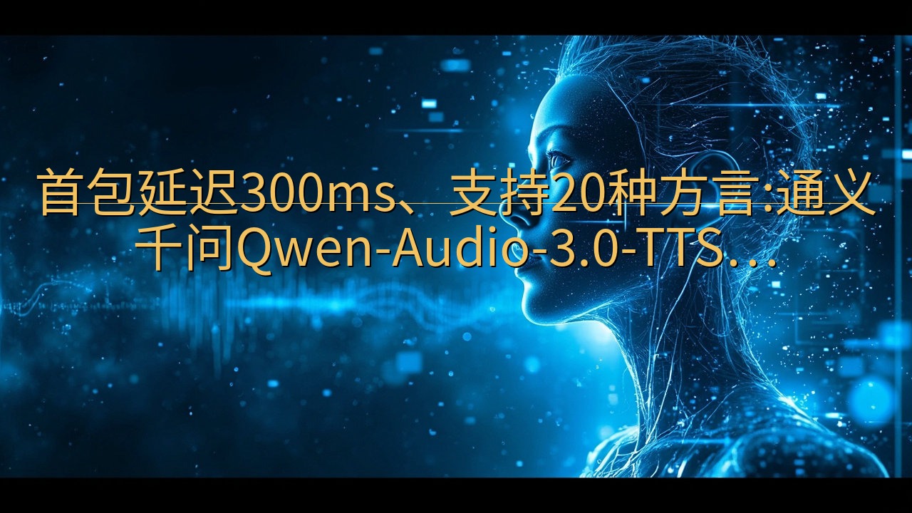 首包延迟300ms、支持20种方言:通义千问Qwen-Au…