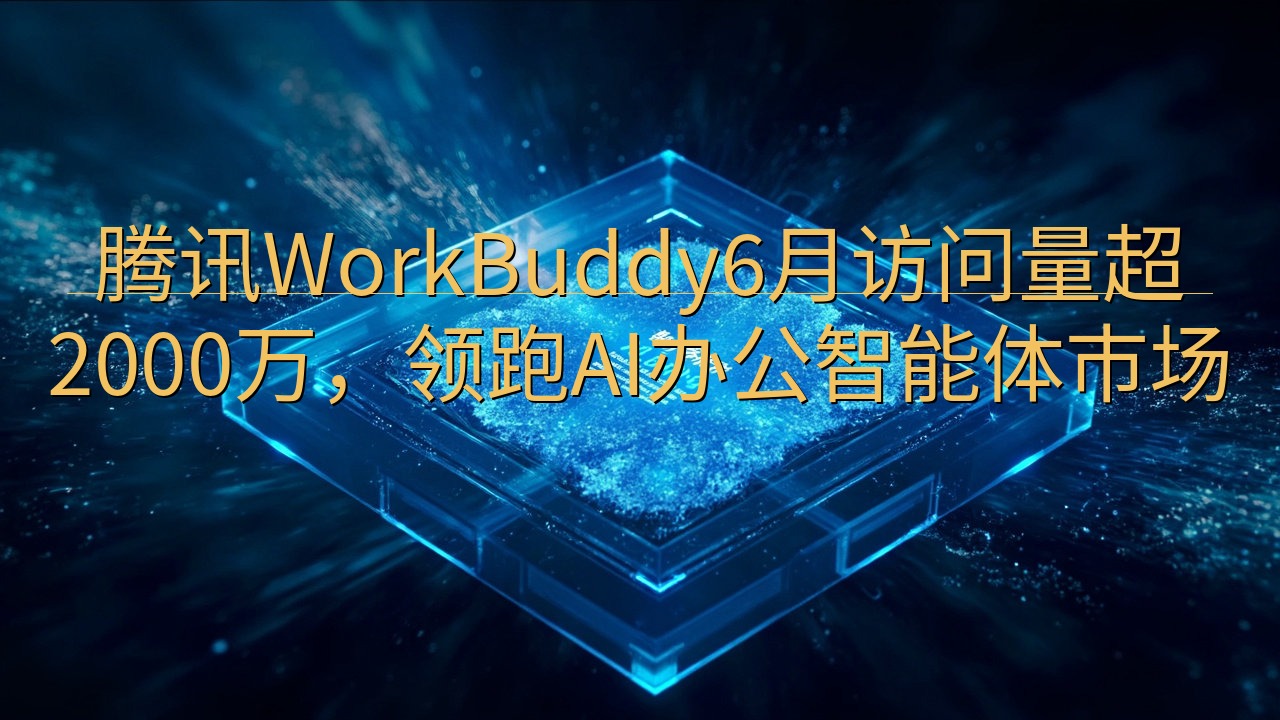 腾讯WorkBuddy6月访问量超2000万，领跑AI办公…