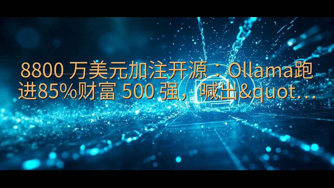 8800 万美元加注开源：Ollama跑进85%财富 50…