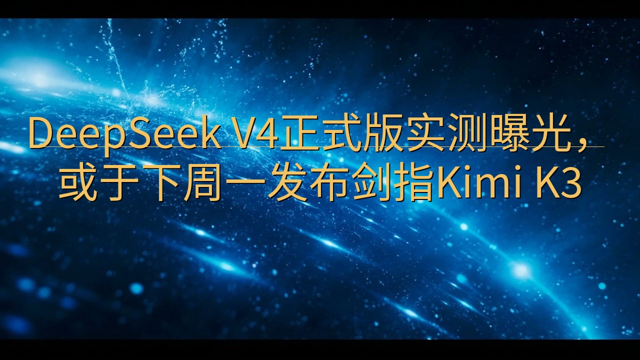 DeepSeek V4正式版实测曝光，或于下周一发布剑指K…