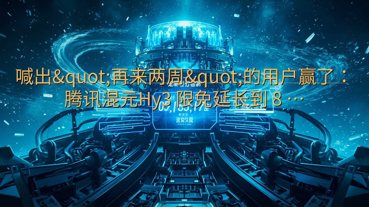 喊出"再来两周"的用户赢了：腾讯混元H…