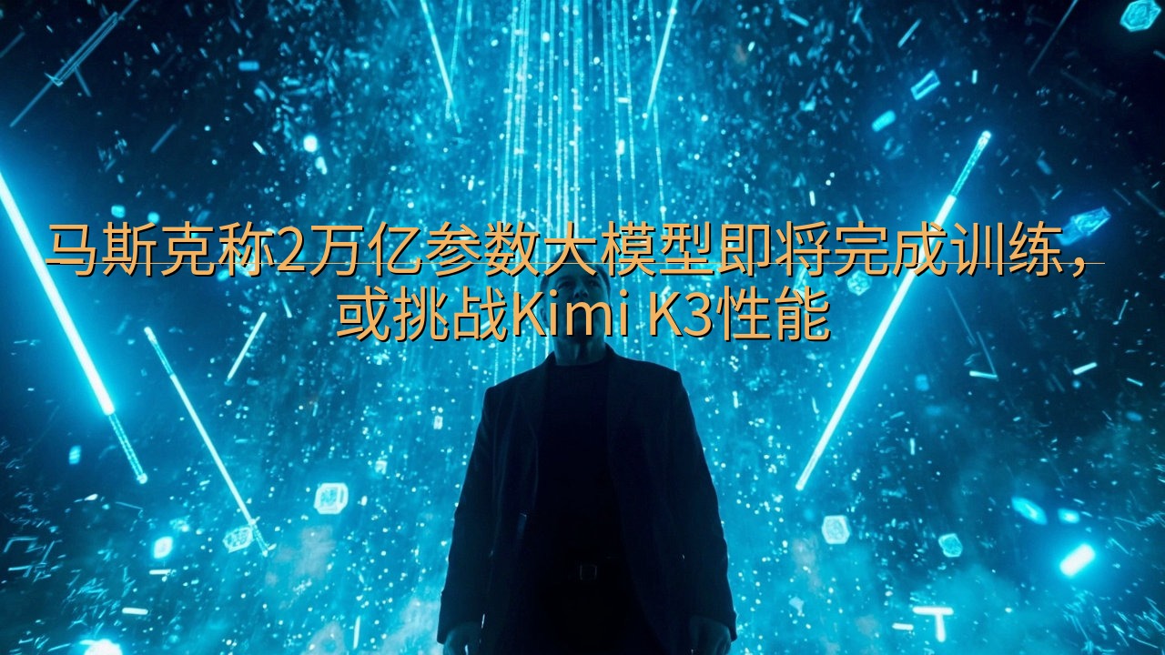 马斯克称2万亿参数大模型即将完成训练，或挑战Kimi K3…