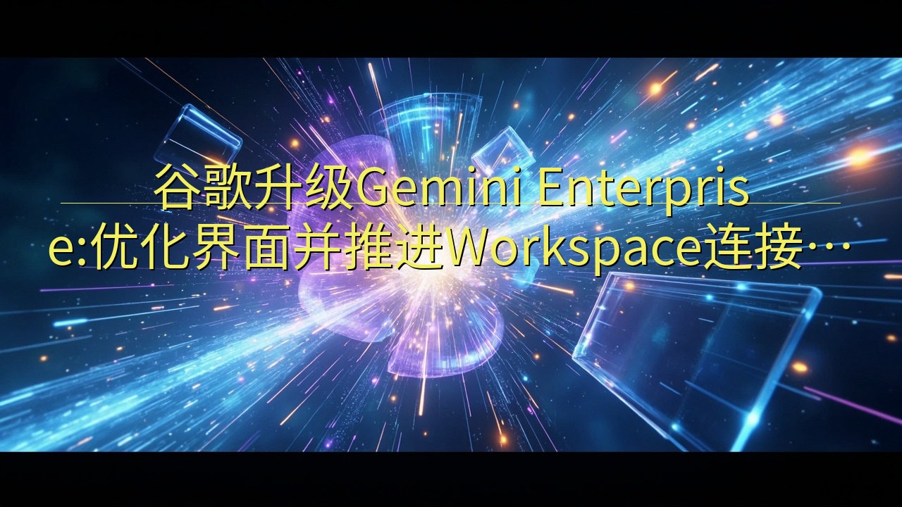 谷歌升级Gemini Enterprise:优化界面并推进…