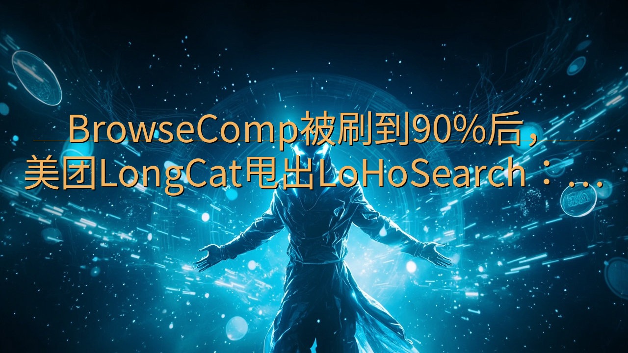 BrowseComp被刷到90%后，美团LongCat甩出…