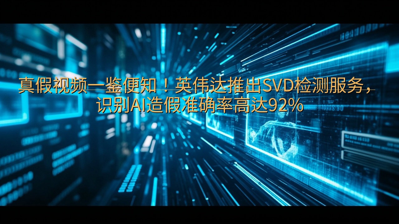真假视频一鉴便知！英伟达推出SVD检测服务，识别AI造假准…