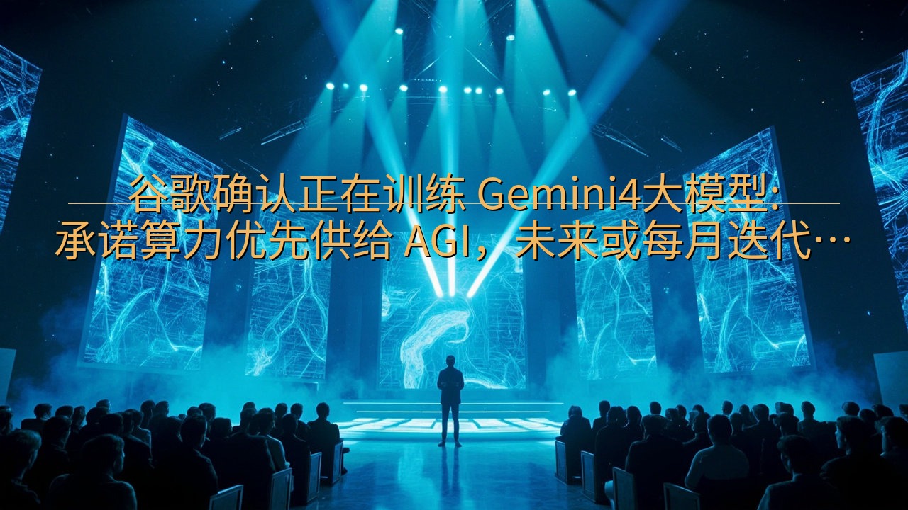 谷歌确认正在训练 Gemini4大模型:承诺算力优先供给 …