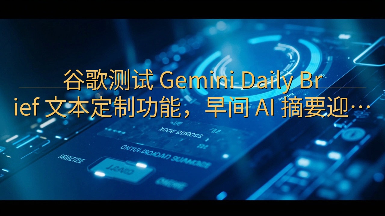 谷歌测试 Gemini Daily Brief 文本定制功…