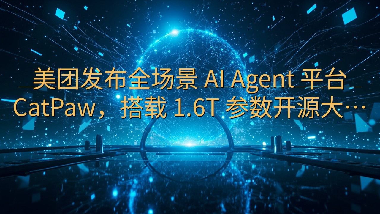美团发布全场景 AI Agent 平台 CatPaw，搭载…