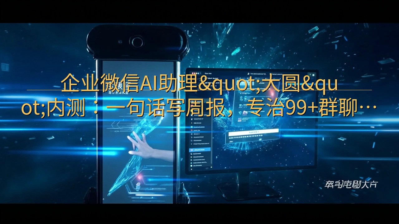 ​企业微信AI助理"大圆"内测：一句话…