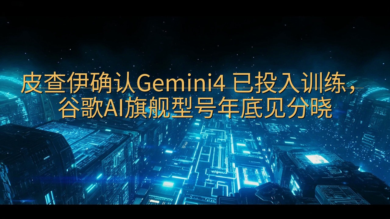 皮查伊确认Gemini4 已投入训练，谷歌AI旗舰型号年底…