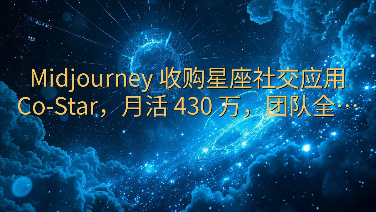 Midjourney 收购星座社交应用 Co-Star，月…
