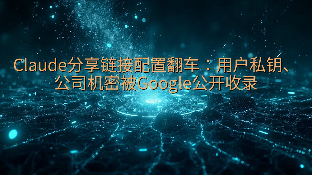 Claude分享链接配置翻车：用户私钥、公司机密被Goog…