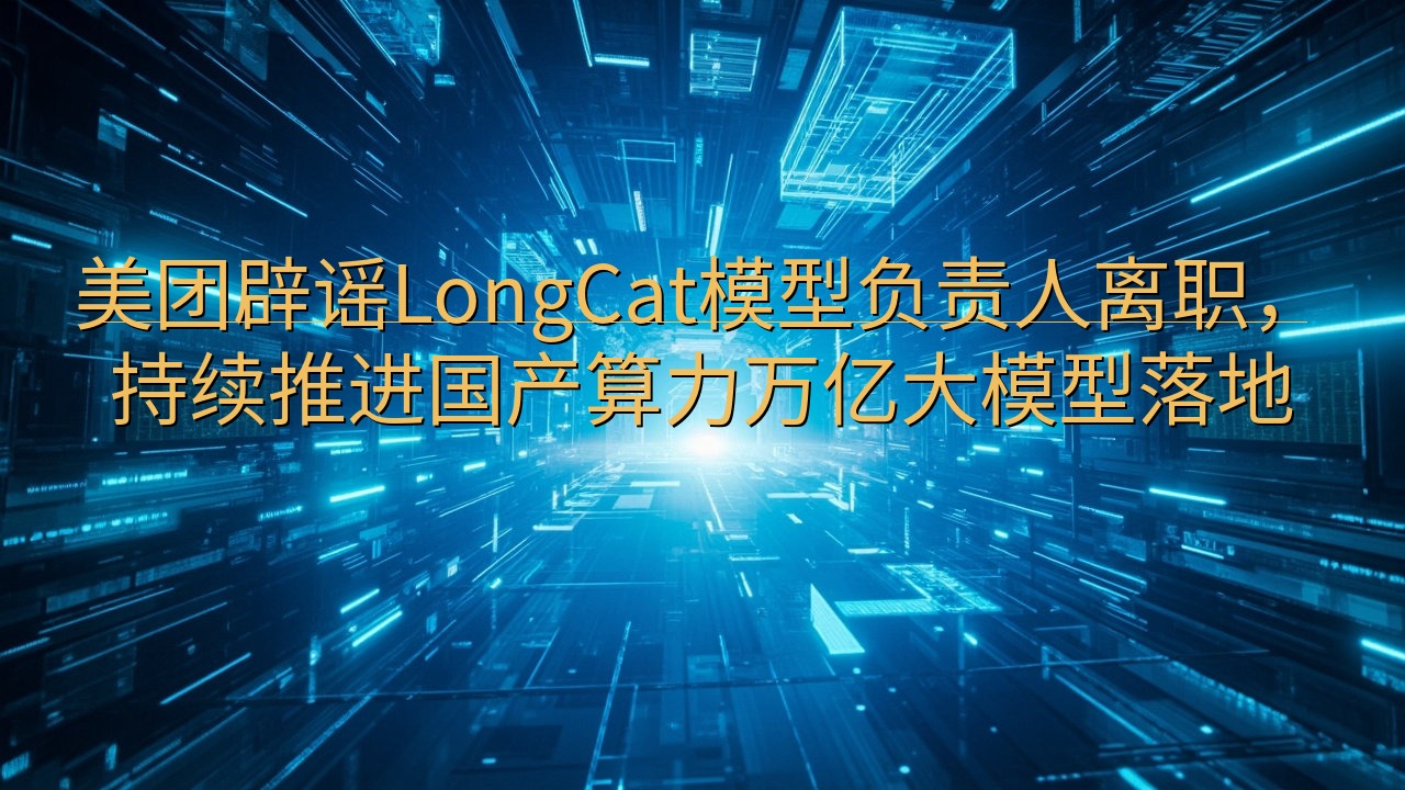 美团辟谣LongCat模型负责人离职，持续推进国产算力万亿…