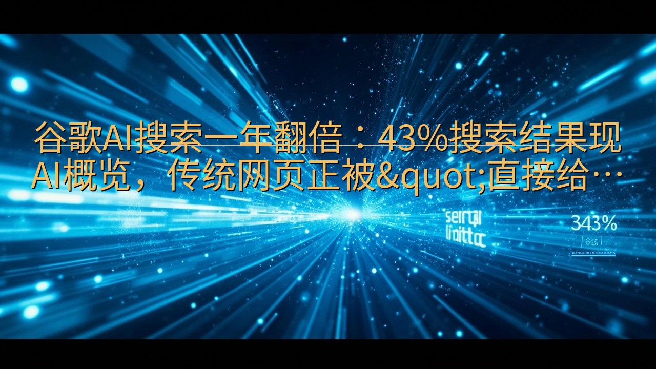 ​谷歌AI搜索一年翻倍：43%搜索结果现AI概览，传统网页…