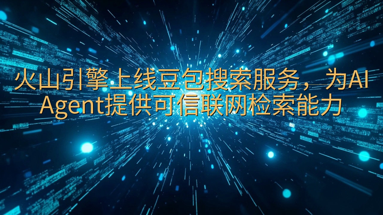 火山引擎上线豆包搜索服务，为AI Agent提供可信联网检…