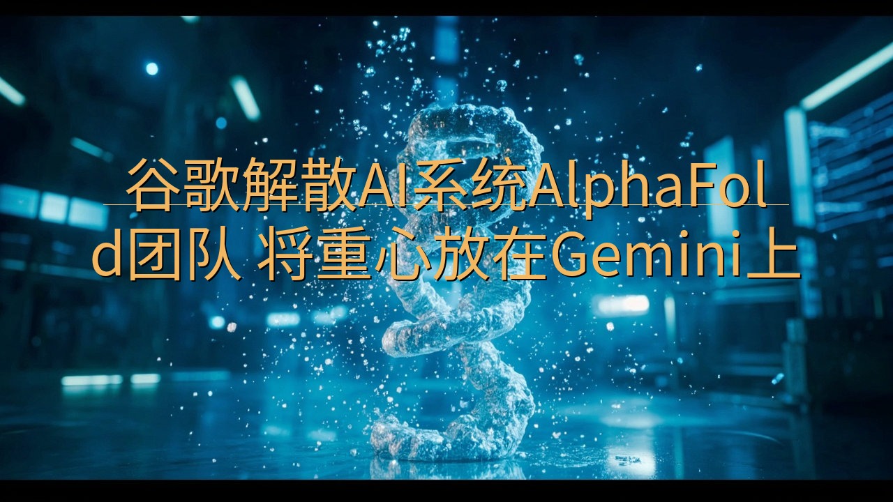 谷歌解散AI系统AlphaFold团队 将重心放在Gemi…
