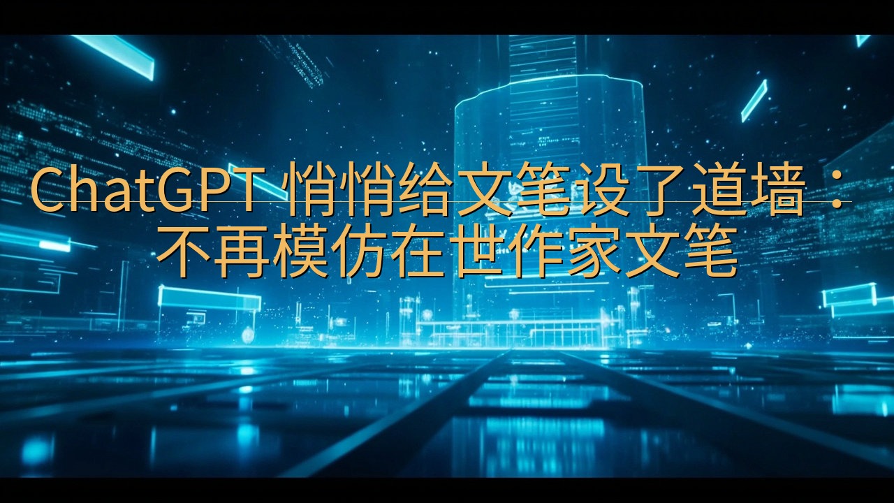 ChatGPT 悄悄给文笔设了道墙：不再模仿在世作家文笔