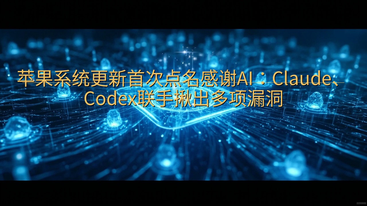 苹果系统更新首次点名感谢AI：Claude、Codex联手…