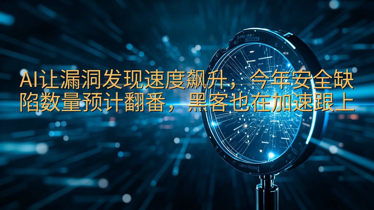 AI让漏洞发现速度飙升，今年安全缺陷数量预计翻番，黑客也在…