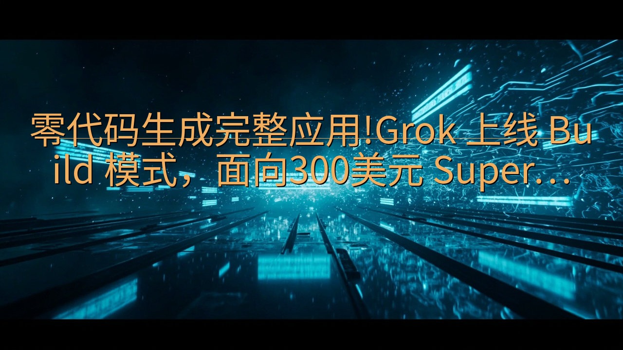 零代码生成完整应用!Grok 上线 Build 模式，面向…