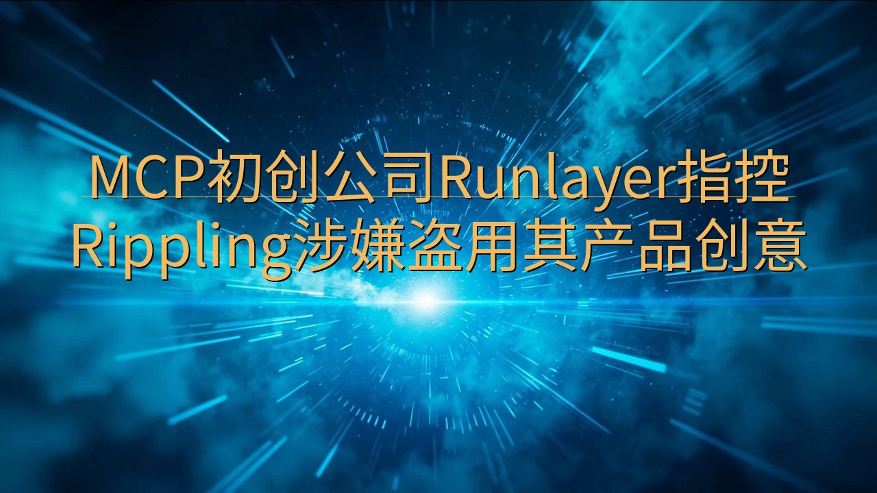 MCP初创公司Runlayer指控Rippling涉嫌盗用…