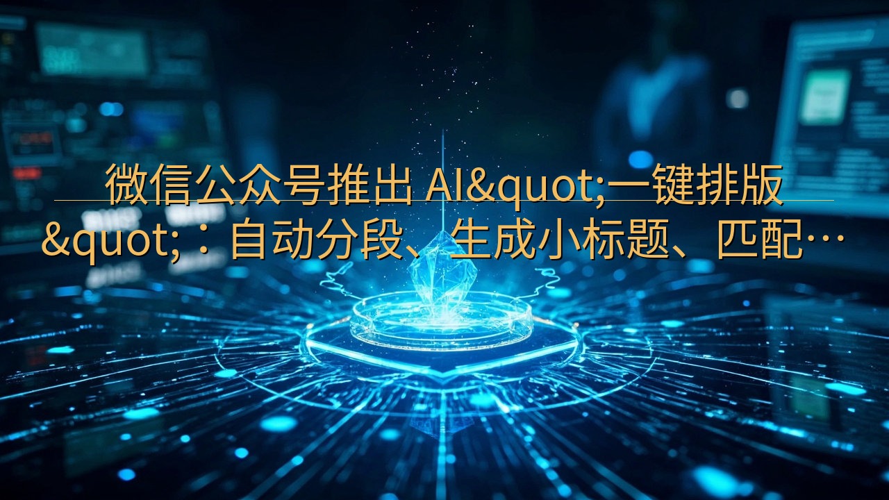 微信公众号推出 AI"一键排版"：自动…
