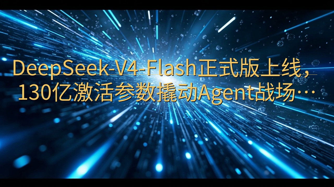 DeepSeek-V4-Flash正式版上线，130亿激活…