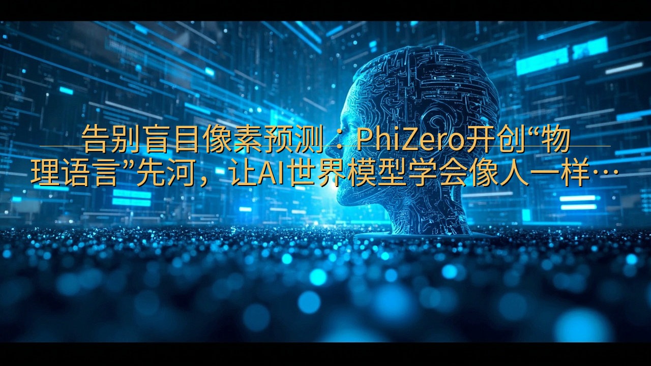 告别盲目像素预测：PhiZero开创“物理语言”先河，让A…