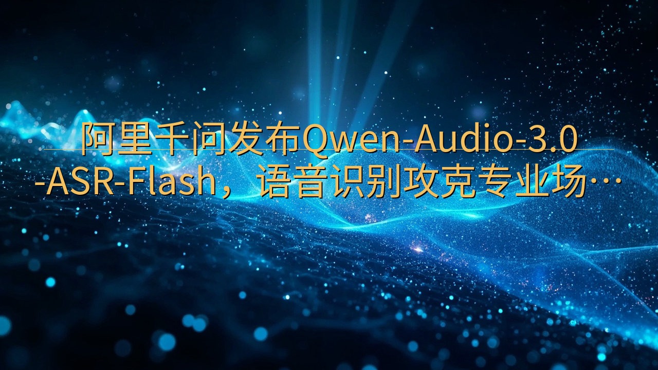 阿里千问发布Qwen-Audio-3.0-ASR-Flas…