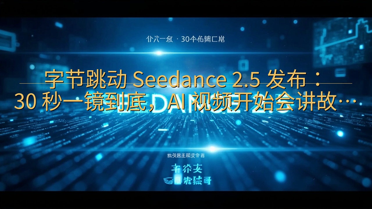字节跳动 Seedance 2.5 发布：30 秒一镜到底…