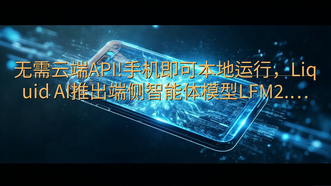 无需云端API!手机即可本地运行，Liquid AI推出端…