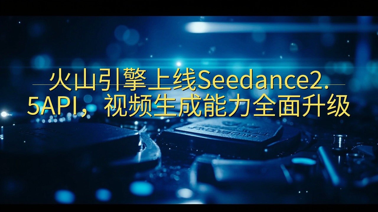 火山引擎上线Seedance2.5API，视频生成能力全面…