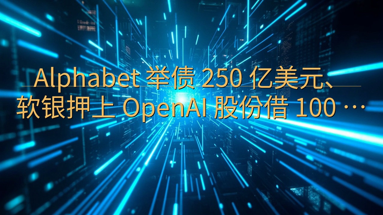 Alphabet 举债 250 亿美元、软银押上 Open…