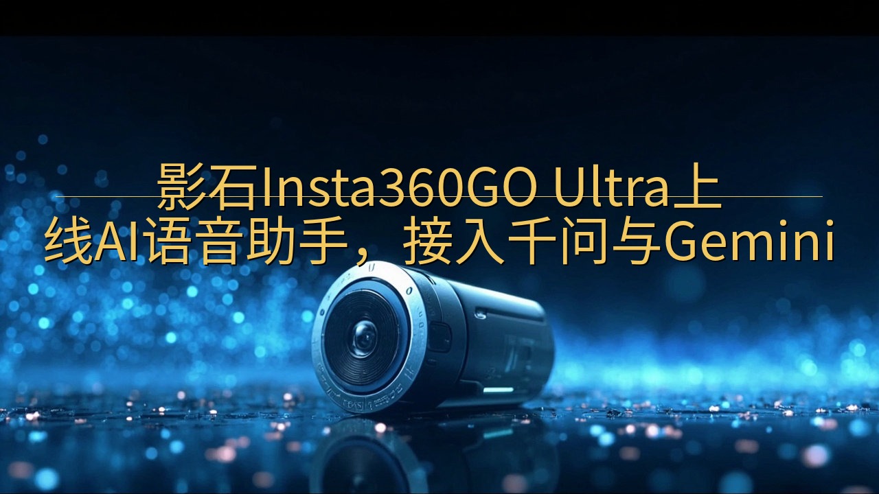 影石Insta360GO Ultra上线AI语音助手，接入…