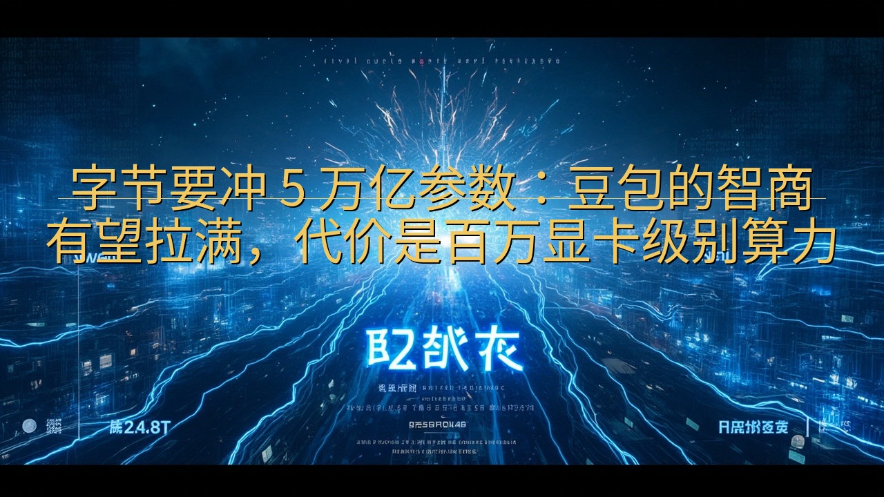 字节要冲 5 万亿参数：豆包的智商有望拉满，代价是百万显卡…