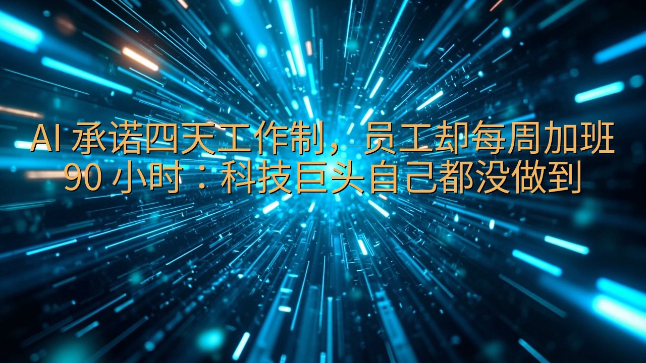 AI 承诺四天工作制，员工却每周加班 90 小时：科技巨头…