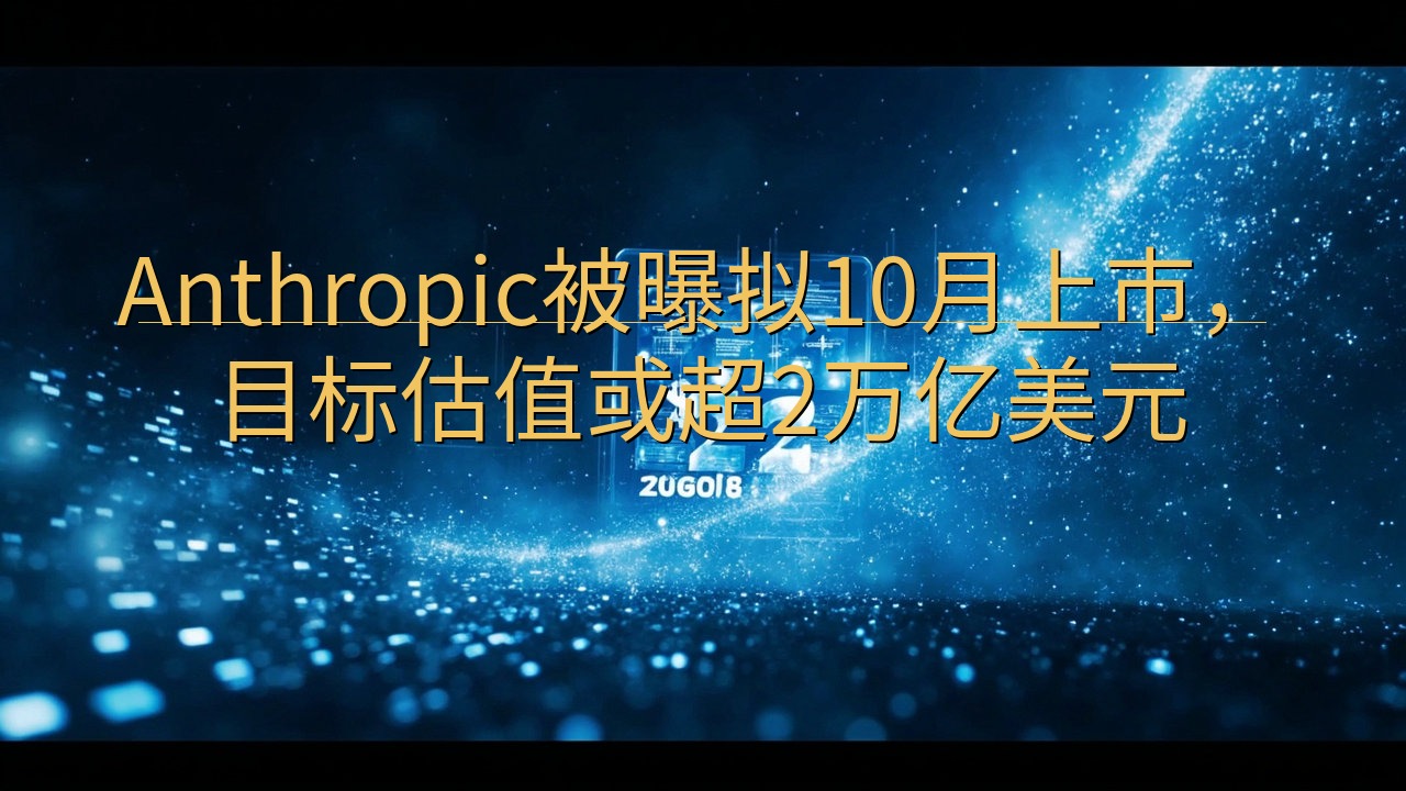 Anthropic被曝拟10月上市，目标估值或超2万亿美元