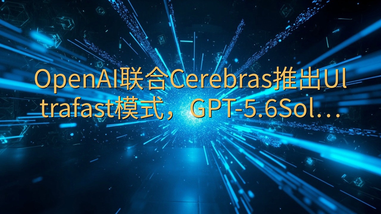 OpenAI联合Cerebras推出Ultrafast模式…