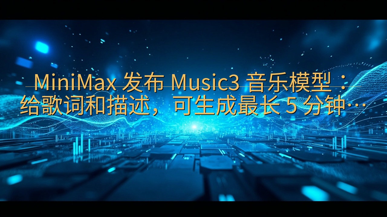 MiniMax 发布 Music3 音乐模型：给歌词和描述…