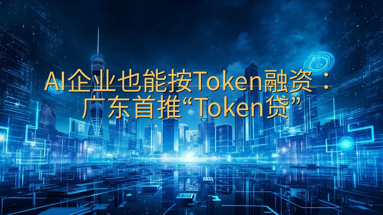 AI企业也能按Token融资：广东首推“Token贷”