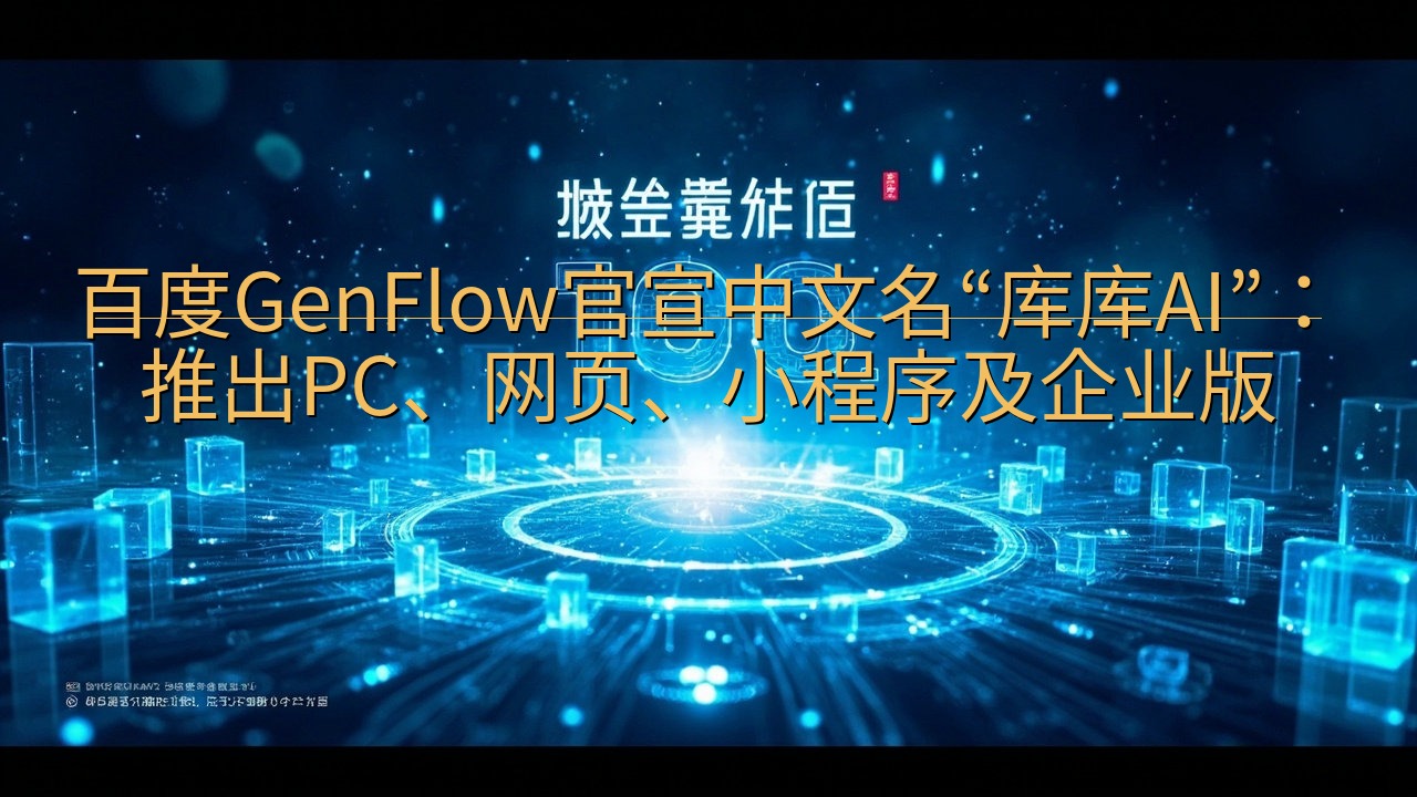 百度GenFlow官宣中文名“库库AI”：推出PC、网页、…
