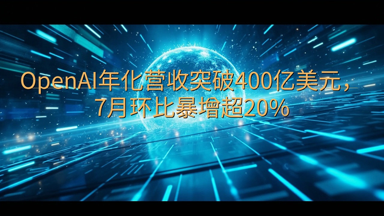 OpenAI年化营收突破400亿美元，7月环比暴增超20%