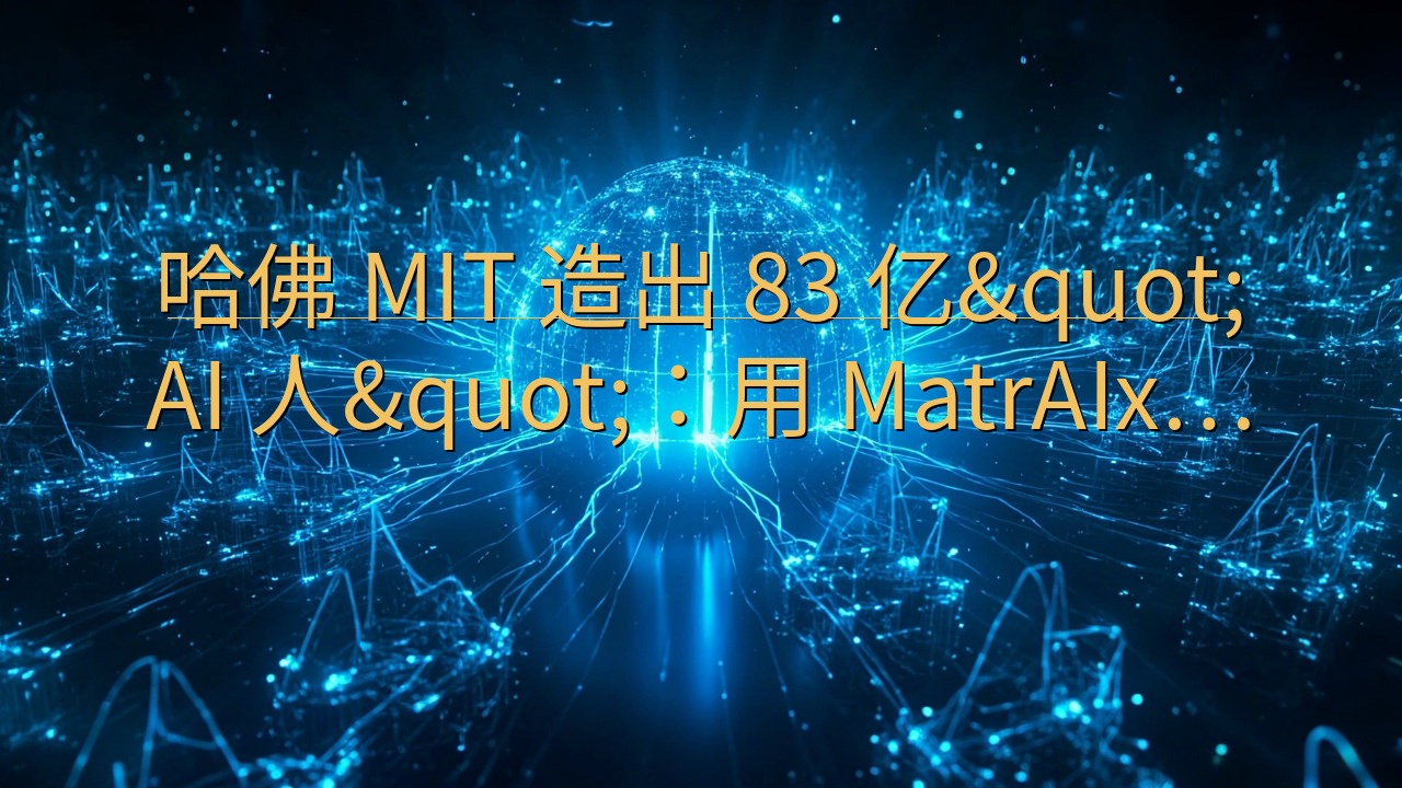 哈佛 MIT 造出 83 亿"AI 人&quot…