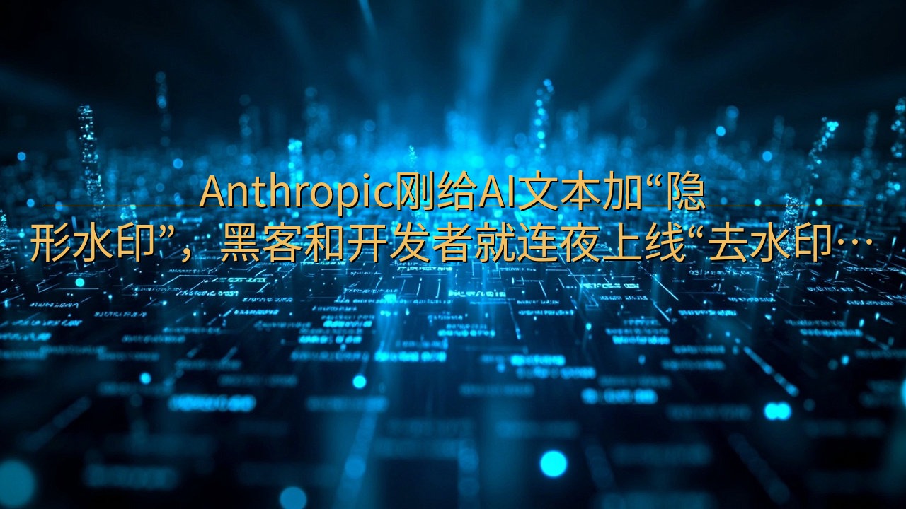 ​​Anthropic刚给AI文本加“隐形水印”，黑客和开…