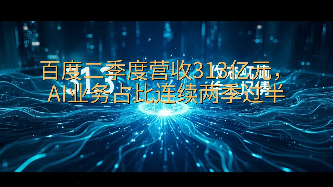 百度二季度营收313亿元，AI业务占比连续两季过半