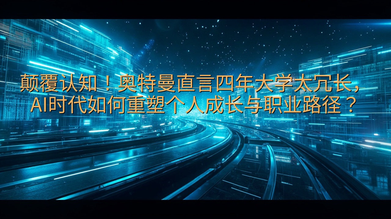 颠覆认知！奥特曼直言四年大学太冗长，AI时代如何重塑个人成…