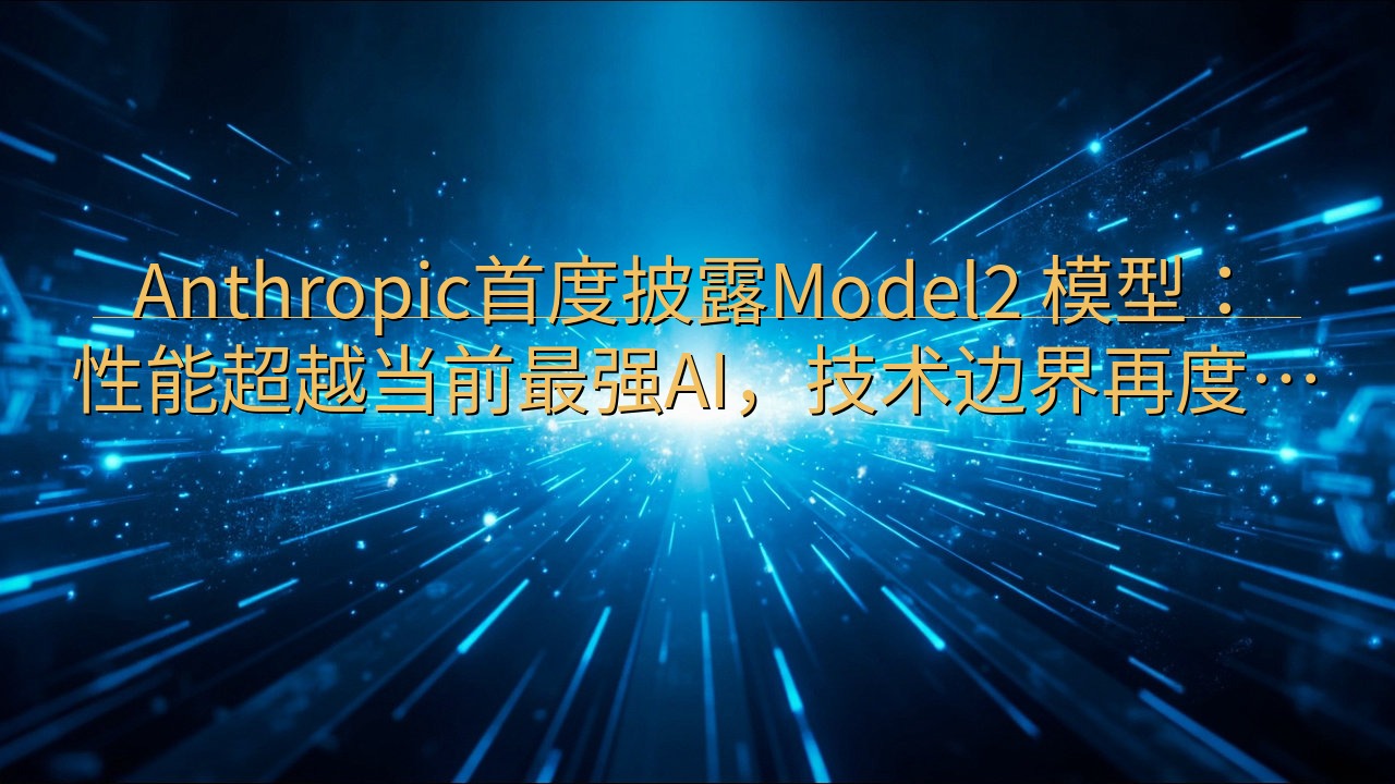 Anthropic首度披露Model2 模型：性能超越当前…