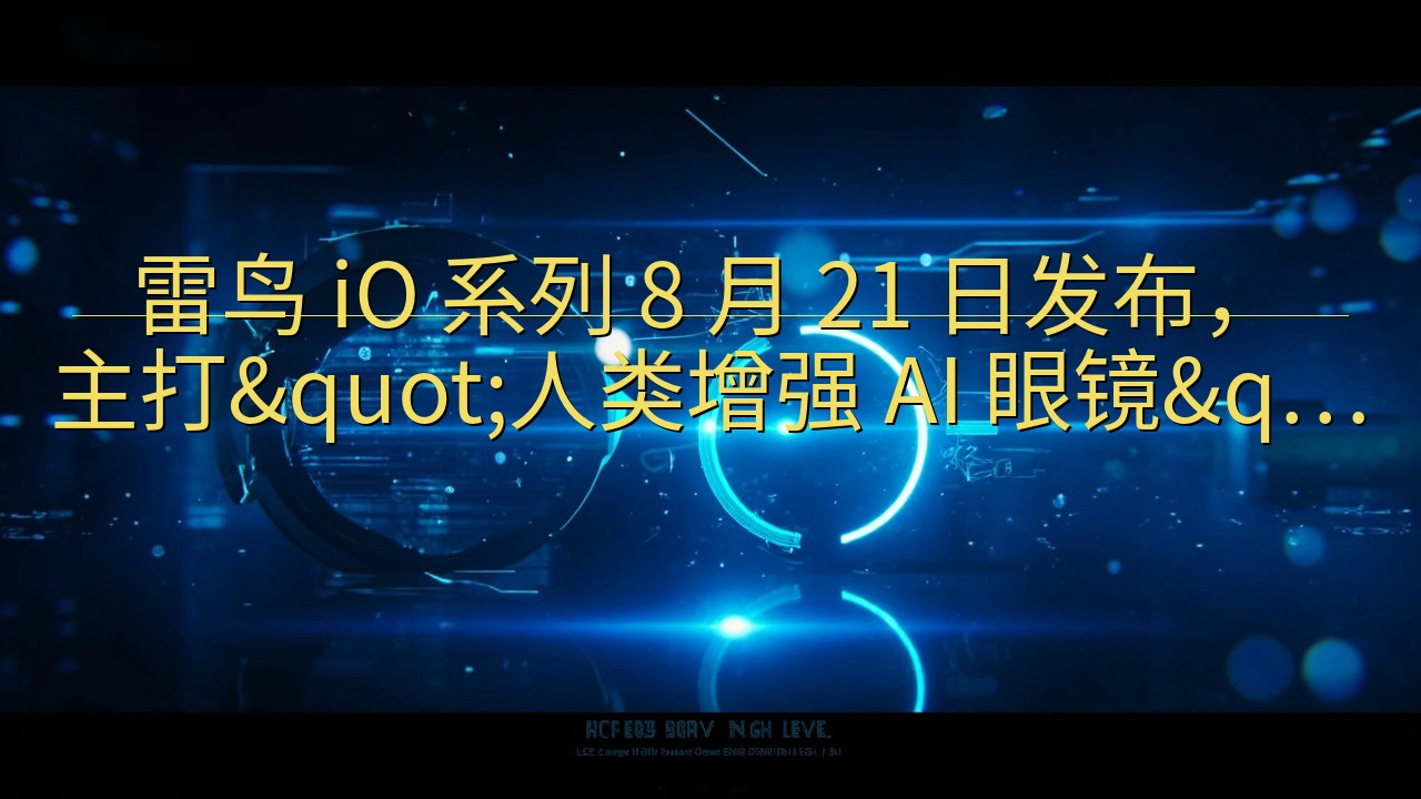 雷鸟 iO 系列 8 月 21 日发布，主打"人…