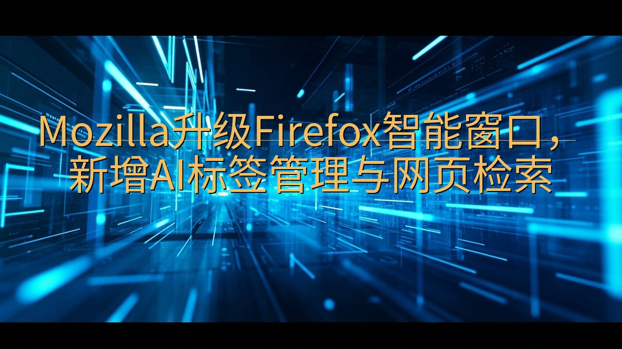 Mozilla升级Firefox智能窗口，新增AI标签管理…