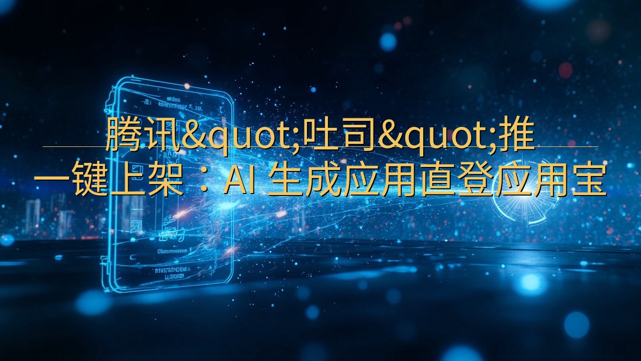 腾讯"吐司"推一键上架：AI 生成应用…